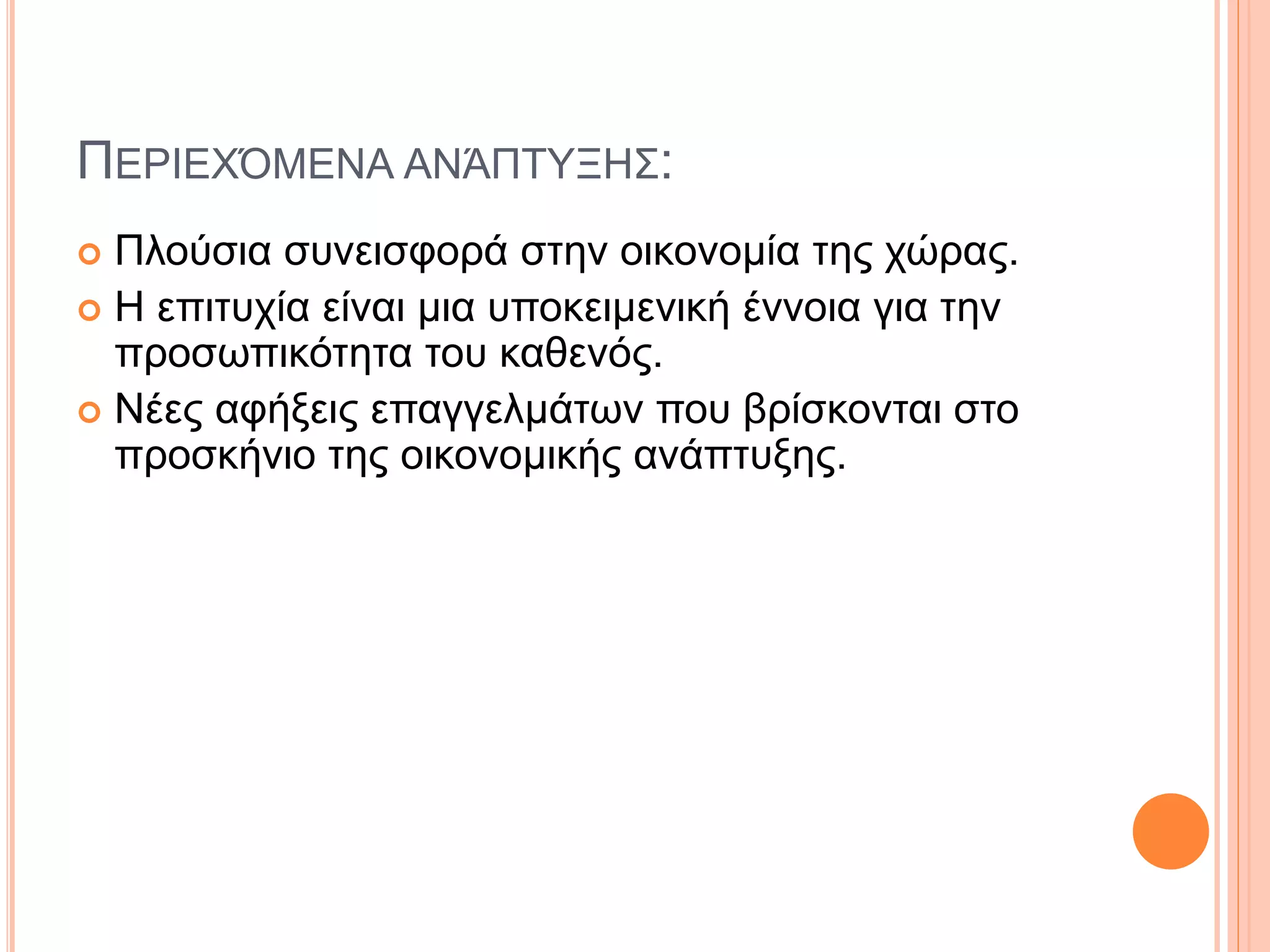 ΠΕΡΙΕΧΌΜΕΝΑ ΑΝΆΠΤΥΞΗΣ:
 Πλούσια συνεισφορά στην οικονομία της χώρας.
 Η επιτυχία είναι μια υποκειμενική έννοια για την
προσωπικότητα του καθενός.
 Νέες αφήξεις επαγγελμάτων που βρίσκονται στο
προσκήνιο της οικονομικής ανάπτυξης.
 