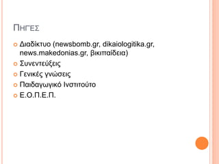 ΠΗΓΈΣ
 Διαδίκτυο (newsbomb.gr, dikaiologitika.gr,
news.makedonias.gr, βικιπαίδεια)
 Συνεντεύξεις
 Γενικές γνώσεις
 Παιδαγωγικό Ινστιτούτο
 Ε.Ο.Π.Ε.Π.
 