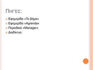 ΠΗΓΈΣ:
 Εφημερίδα «Το βήμα»
 Εφημερίδα «Agrenda»
 Περιοδικό «Manager»
 Διαδίκτυο
 