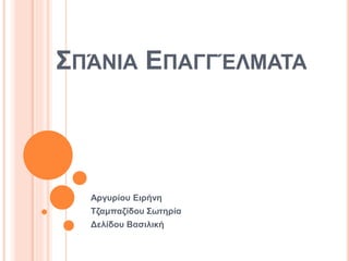 ΣΠΆΝΙΑ ΕΠΑΓΓΈΛΜΑΤΑ
Αργυρίου Ειρήνη
Τζαμπαζίδου Σωτηρία
Δελίδου Βασιλική
 