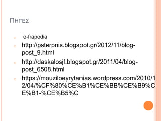 ΠΗΓΈΣ
o e-frapedia
o http://psterpnis.blogspot.gr/2012/11/blog-
post_9.html
o http://daskalosjf.blogspot.gr/2011/04/blog-
post_6508.html
o https://mouziloeyrytanias.wordpress.com/2010/1
2/04/%CF%80%CE%B1%CE%BB%CE%B9%C
E%B1-%CE%B5%C
 