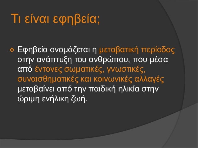 Î¤Î¹ ÎµÎ¯Î½Î±Î¹ ÎµÏ†Î·Î²ÎµÎ¯Î±;
ï¶ Î•Ï†Î·Î²ÎµÎ¯Î± Î¿Î½Î¿Î¼Î¬Î¶ÎµÏ„Î±Î¹ Î· Î¼ÎµÏ„Î±Î²Î±Ï„Î¹ÎºÎ® Ï€ÎµÏÎ¯Î¿Î´Î¿Ï‚
ÏƒÏ„Î·Î½ Î±Î½Î¬Ï€Ï„Ï…Î¾Î· Ï„Î¿Ï… Î±Î½Î¸ÏÏŽÏ€Î¿Ï…, Ï€Î¿Ï… Î¼Î­ÏƒÎ±
Î±Ï€ÏŒ Î­Î½Ï„Î¿Î½ÎµÏ‚ ÏƒÏ‰Î¼Î±Ï„Î¹ÎºÎ­Ï‚, Î³...