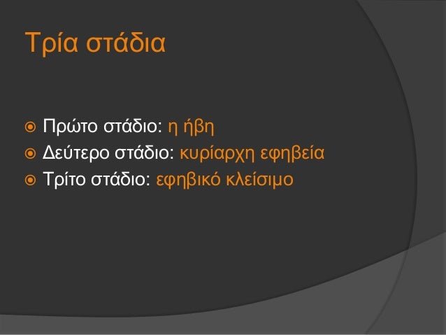 Î¤ÏÎ¯Î± ÏƒÏ„Î¬Î´Î¹Î±
ï‚ž Î ÏÏŽÏ„Î¿ ÏƒÏ„Î¬Î´Î¹Î¿: Î· Î®Î²Î·
ï‚ž Î”ÎµÏÏ„ÎµÏÎ¿ ÏƒÏ„Î¬Î´Î¹Î¿: ÎºÏ…ÏÎ¯Î±ÏÏ‡Î· ÎµÏ†Î·Î²ÎµÎ¯Î±
ï‚ž Î¤ÏÎ¯Ï„Î¿ ÏƒÏ„Î¬Î´Î¹Î¿: ÎµÏ†Î·Î²Î¹ÎºÏŒ ÎºÎ»ÎµÎ¯ÏƒÎ¹Î¼Î¿
 