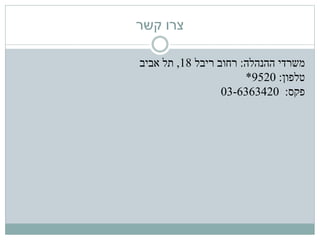 ‫קשר‬ ‫צרו‬
‫משרדי‬‫ההנהלה‬:‫רחוב‬‫ריבל‬18,‫אביב‬ ‫תל‬
‫טלפון‬:9520*
‫פקס‬:03-6363420
 