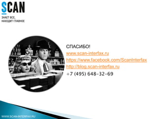 СПАСИБО!
www.scan-interfax.ru
https://www.facebook.com/ScanInterfax
http://blog.scan-interfax.ru
+7 (495) 648-32-69
WWW.SCAN-INTERFAX.RU
 