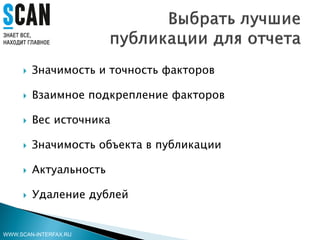  Значимость и точность факторов
 Взаимное подкрепление факторов
 Вес источника
 Значимость объекта в публикации
 Актуальность
 Удаление дублей
WWW.SCAN-INTERFAX.RU
 