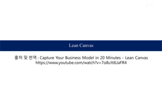 정의
Lean Canvas
출처 및 번역 : Capture Your Business Model in 20 Minutes - Lean Canvas
https://www.youtube.com/watch?v=7o8uYdUaFR4
 
