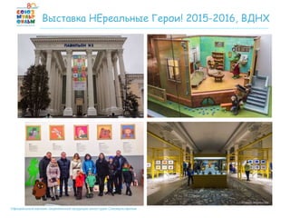 Официальный магазин лицензионной продукции киностудии Союзмультфильм
Выставка НЕреальные Герои! 2015-2016, ВДНХ
 