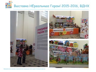 Официальный магазин лицензионной продукции киностудии Союзмультфильм
Выставка НЕреальные Герои! 2015-2016, ВДНХ
 