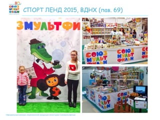 Официальный магазин лицензионной продукции киностудии Союзмультфильм
СПОРТ ЛЕНД 2015, ВДНХ (пав. 69)
 