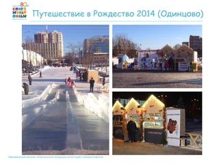 Официальный магазин лицензионной продукции киностудии Союзмультфильм
Путешествие в Рождество 2014 (Одинцово)
 
