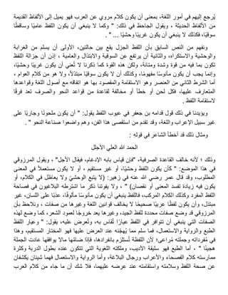 ‫رجع‬ُ‫ي‬‫إليهم‬‫في‬‫أمور‬،‫اللغة‬‫بمعنى‬‫أن‬‫يكون‬‫كالم‬‫مروي‬‫عن‬‫العرب‬‫فهو‬‫يميل‬‫إلى‬‫األلفاظ‬‫القديمة‬
‫من‬‫األلفاظ‬‫الحديثة‬‫ويقول‬ ،‫الجاحظ‬‫في‬‫ذلك‬" :‫وكما‬‫ال‬‫ينبغي‬‫أن‬‫يكون‬‫اللفظ‬‫ا‬‫عامي‬‫ا‬‫وساقط‬
،‫ا‬‫سوقي‬‫فكذلك‬‫ال‬‫ينبغي‬‫أن‬‫يكون‬‫ا‬‫غريب‬‫ا‬‫وحشي‬. " ...
‫ونفهم‬‫من‬‫النص‬‫السابق‬‫بأن‬‫اللفظ‬‫الجزل‬‫يقع‬‫بين‬،‫حالتين‬‫األولى‬‫أن‬‫يسلم‬‫من‬‫الغرابة‬
‫والوحشية‬،‫واالستكراه‬‫والثانية‬‫أن‬‫يرتفع‬‫عن‬‫السوقية‬‫واالبتذال‬‫والعامية‬‫إذن‬ ،‫أن‬‫جزالة‬‫اللفظ‬
‫تكون‬‫بما‬‫فيه‬‫من‬‫قوة‬‫وشدة‬،‫ومتانة‬‫ولكن‬‫هذه‬‫القوة‬‫كما‬‫ذكرنا‬‫ال‬‫عني‬ُ‫ت‬‫أن‬‫يكون‬‫ا‬‫غريب‬،‫ا‬‫وحشي‬
‫وإنما‬‫يجب‬‫أن‬‫يكون‬‫ا‬‫مأنوس‬،‫ا‬‫مفهوم‬‫وكذلك‬‫أن‬‫ال‬‫يكون‬‫ا‬‫سوقي‬،‫مبتذال‬‫وال‬‫هو‬‫من‬‫كالم‬‫العوام‬،
‫أما‬‫الشرط‬‫الثاني‬‫من‬‫العنصر‬‫وهو‬‫االستقامة‬‫والمقصود‬‫بها‬‫هو‬‫اتفاقه‬‫مع‬‫أصول‬‫اللغة‬‫وقواعدها‬
‫المتعارف‬،‫عليها‬‫فكل‬‫لحن‬‫أو‬‫خطأ‬‫أو‬‫مخالفة‬‫لقاعدة‬‫من‬‫قواعد‬‫النحو‬‫والصرف‬‫تعد‬‫ا‬‫فرق‬
‫الستقامة‬‫اللفظ‬.
‫ويؤيدنا‬‫في‬‫ذلك‬‫قول‬‫قدامه‬‫بن‬‫جعفر‬‫في‬‫عيوب‬‫اللفظ‬‫يقول‬" :‫أن‬‫يكون‬‫ا‬‫ملحون‬‫ا‬‫وجاري‬‫على‬
‫غير‬‫سبيل‬‫اإلعراب‬،‫واللغة‬‫وقد‬‫تقدم‬‫من‬‫استقصى‬‫هذا‬،‫الفن‬‫وهم‬‫واضعوا‬‫صناعة‬‫النحو‬. "
‫ومثال‬‫ذلك‬‫قد‬‫أخطأ‬‫الشاعر‬‫في‬ِ‫ه‬‫قول‬:
‫الحمد‬‫هللا‬‫العلي‬‫األجلل‬
‫وذلك‬‫؛‬‫ألنه‬‫خالف‬‫القاعدة‬،‫الصرفية‬"‫فإن‬‫قياس‬‫بابه‬،‫اإلدغام‬‫فيقال‬‫األجل‬"،‫ويقول‬‫المرزوقي‬
‫في‬‫هذا‬‫الموضع‬" :‫كأن‬‫يكون‬‫اللفظ‬،‫ا‬‫وحشي‬‫أو‬‫غير‬، ‫مستقيم‬‫أو‬‫ال‬‫يكون‬‫مستعمال‬‫في‬‫المعنى‬
،‫المطلوب‬‫وقد‬‫قال‬‫عمر‬‫رضي‬‫هللا‬‫عنه‬‫في‬‫زهير‬( :‫ال‬‫يتبع‬‫الوحشي‬‫وال‬‫يعاظل‬‫في‬،‫الكالم‬‫أو‬
‫يكون‬‫فيه‬‫زيادة‬‫تفسد‬‫المعنى‬‫أو‬‫نقصان‬" )‫وال‬ ،‫يفوتنا‬‫ذكر‬‫ما‬‫اشترطه‬‫البالغيون‬‫في‬‫فصاحة‬
‫اللفظ‬‫المفرد‬‫وكذلك‬‫الكالم‬،‫المركب‬‫فاللفظ‬‫ينبغي‬‫أن‬‫يكون‬‫ا‬‫مأنوس‬،‫ا‬‫مألوف‬‫ا‬‫عذب‬‫على‬،‫اللسان‬‫غير‬
،‫مبتذل‬‫وأن‬‫يكون‬‫ا‬‫لفظ‬‫ا‬‫عربي‬‫ا‬‫صحيح‬‫ال‬‫يخالف‬‫قوانين‬‫اللغة‬‫وغيرها‬‫من‬، ‫صفات‬‫ونالحظ‬‫بأن‬
‫المرزوقي‬‫قد‬‫وضع‬‫صفات‬‫محددة‬‫للفظ‬،‫الجيد‬‫وغيرها‬‫يعد‬‫ا‬‫خروج‬‫لعمود‬،‫الشعر‬‫كما‬‫وضع‬‫لهذه‬
‫الصفات‬‫التي‬‫ينبغي‬‫أن‬‫تتوافر‬‫في‬‫اللفظ‬‫ا‬‫عيار‬‫قاس‬ُ‫ت‬،‫به‬‫عرض‬ُ‫ت‬‫و‬،‫عليه‬‫يقول‬" :‫وعيار‬‫اللفظ‬
‫الطبع‬‫والرواية‬،‫واالستعمال‬‫فما‬‫سلم‬‫مما‬‫نه‬‫هج‬ُ‫ي‬‫عند‬‫العرض‬‫عليها‬‫فهو‬‫المختار‬،‫المستقيم‬‫وهذا‬
‫في‬‫فرداته‬ُ‫م‬‫وجملته‬‫راعى؛‬ُ‫م‬‫ألن‬‫اللفظة‬‫ستلزم‬ُ‫ت‬،‫بانفرادها‬‫فإذا‬‫ها‬َّ‫م‬‫ضا‬‫ماال‬‫يوافقها‬‫عادت‬‫الجملة‬
‫ا‬‫هجين‬"‫أما‬ ،‫الطبع‬‫فهو‬‫سليقة‬،‫األديب‬‫وملكته‬‫اللغوية‬‫التي‬‫تتكون‬‫عنده‬‫بطول‬‫الدربة‬‫وكثرة‬
‫ممارسته‬‫كالم‬‫الفصحاء‬‫واألعراب‬‫ورجال‬،‫البالغة‬‫وأما‬‫الرواية‬‫واالستعمال‬‫فهما‬‫شيئان‬‫يكشفان‬
‫عن‬‫صحة‬‫اللفظ‬‫وسالمته‬‫واستقامته‬‫عند‬‫عرضه‬،‫عليهما‬‫فال‬‫شك‬‫أن‬‫ما‬‫جاء‬‫من‬‫كالم‬‫العرب‬
 