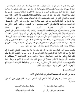 ‫فميزوا‬ ،‫والحيلة‬ ‫الذكاء‬ ‫إلى‬ ‫السافر‬ ‫العدوان‬ ‫هذا‬ ‫تجاوزوا‬ ‫ولكنهم‬ ،‫وغيره‬ ‫الرمة‬ ‫لذي‬ ‫أبيات‬ ‫على‬
‫ذلك‬ ‫في‬ ‫وأجاد‬ ‫معنى‬ ‫أخذ‬ ‫من‬ ‫كل‬ ‫وجعلوا‬ ‫التوليد‬ ‫على‬ ‫القدرة‬‫صاحبه‬ ‫من‬ ‫المعنى‬ ‫بذلك‬ ‫أحق‬ ‫فهو‬
‫سوغت‬ ‫قد‬ ‫السرقة‬ ‫نظرية‬ ‫تكون‬ ‫الحد‬ ‫هذا‬ ‫وعند‬ ،‫األول‬-‫وحسب‬ ‫المشاعة‬ ‫الشركة‬ ‫ال‬-‫سوغت‬ ‫بل‬
.‫والحذق‬ ‫القدرة‬ ‫على‬ ‫القائم‬ ‫االبتزاز‬ ‫مبدأ‬ ‫أيضا‬‫األخذ‬ ‫عن‬ ‫يتحدثون‬ ‫نقادا‬ ‫لنجد‬ ‫وإننا‬‫المبدأ‬ ‫وكأنه‬ ،
‫القو‬ ‫له‬ ‫يضعون‬ ‫فهم‬ ،‫الشعر‬ ‫في‬ ‫الفني‬ ‫اإلبداع‬ ‫في‬ ‫الوحيد‬‫الموقف‬ ‫هذا‬ ‫في‬ ‫والسر‬ ،‫والدرجات‬ ‫اعد‬‫أ‬‫ن‬
‫ناثرين‬ ‫كانوا‬ ‫او‬ ،‫مثال‬ ‫شهيد‬ ‫كابن‬ ،‫شعراء‬ ‫كانوا‬ ‫النقاد‬ ‫من‬ ‫الفريق‬ ‫هذا‬-‫األثير‬ ‫كابن‬-‫وصلوا‬ ‫قد‬
‫ب‬ ‫اإليمان‬ ‫إلى‬‫أ‬‫عند‬ ‫التي‬ ‫الصورة‬ ‫تغيير‬ ‫أي‬ ،‫للمنظوم‬ ‫حل‬ ‫سوى‬ ‫ليست‬ ‫اإلنشاء‬ ‫في‬ ‫المثلى‬ ‫الطريقة‬ ‫ن‬
‫جديد‬ ‫إيقاع‬ ‫ذات‬ ‫أخرى‬ ‫صورة‬ ‫إلى‬ ‫غيرهم‬.
‫والح‬‫المعاني‬ ‫على‬ ‫الشعر‬ ‫اعتماد‬ ‫أن‬ ‫وذلك‬ ،‫ومقنعا‬ ‫رصينا‬ ‫كان‬ ‫القضية‬ ‫هذه‬ ‫على‬ ‫حازم‬ ‫جواب‬ ‫أن‬ ‫ق‬
" ‫العقم‬ " ‫الصور‬ ‫إال‬ ‫الميدان‬ ‫في‬ ‫يبقي‬ ‫وال‬ ،‫السرقة‬ ‫دعاوى‬ ‫من‬ ‫األعظم‬ ‫القسم‬ ‫يبطل‬ ،‫الجمهورية‬-
" ‫للروضة‬ ‫عنترة‬ ‫كتشبيه‬ ‫به‬ ‫وعرفت‬ ‫االبتداع‬ ‫من‬ ‫نحو‬ ‫على‬ ‫شاعر‬ ‫إليها‬ ‫توصل‬ ‫التي‬ ‫الصور‬ ‫وهي‬
‫ومثل‬‫يحتاج‬ ‫ال‬ ‫ثم‬ ،‫الناقد‬ ‫لدى‬ ‫واسعة‬ ‫ثقافة‬ ‫يحتاج‬ ‫ال‬ ‫والمعاني‬ ‫الصور‬ ‫هذه‬‫كذلك‬‫إلى‬‫أن‬‫يظل‬
‫لقضية‬‫السرقة‬‫هذا‬‫المقام‬‫الكبير‬‫في‬‫النقد‬‫األدبي؛‬‫وكان‬‫هذا‬‫يعني‬‫أن‬"‫قضية‬‫السرقة‬"‫ما‬‫كان‬‫من‬
‫حقها‬‫أن‬،‫توجد‬‫ألنها‬‫استطاعت‬‫أن‬‫تتحول‬‫بالنقد‬‫في‬‫وجهة‬‫غير‬‫مثمرة‬‫أبدا‬.
‫ولست‬‫بحاجة‬‫إلى‬‫القول‬‫بعد‬‫ذلك‬‫عن‬‫كل‬‫نقد‬‫عند‬‫أية‬‫أمة‬‫فإنه‬‫صورة‬‫للنماذج‬‫الشعرية‬(‫أو‬
‫النثرية‬)‫عند‬‫تلك‬،‫األمة‬‫فإذا‬‫لم‬‫تتسع‬‫آفاق‬‫النقاد‬‫العرب‬‫إلى‬‫ما‬‫هو‬‫أبعد‬‫من‬‫القضايا‬‫التي‬‫طرحتها‬
‫تلك‬‫النماذج‬‫فليس‬‫هذا‬‫ذنبهم؛‬‫ولهذا‬‫يمكن‬‫أن‬‫يقال‬‫إن‬‫الذين‬‫درسوا‬‫كتاب‬‫الشعر‬‫الرسططاليس‬‫لم‬
‫يستطيعوا‬‫أن‬‫يؤثروا‬‫إال‬‫تأثيرا‬‫ضئيال‬‫في‬‫تاريخ‬‫النقد‬‫عند‬،‫العرب‬‫ال‬‫ألنهم‬‫لم‬‫يزاولوا‬‫النقد‬
‫بأنفسهم‬،‫وحسب‬‫بل‬‫الن‬‫الكتاب‬‫الذي‬،‫اختاروه‬‫رغم‬‫ما‬‫له‬‫من‬‫قيمة‬،‫بالغة‬‫كان‬‫يتحدث‬‫عن‬‫نماذج‬
‫ال‬‫يعرفها‬‫الشعراء‬،‫العرب‬‫وال‬‫تعرفها‬‫جمهرة‬‫النقاد‬.
‫أبواب‬‫السرقة‬:
‫وهذه‬‫هي‬‫األبواب‬‫التي‬‫وضعها‬‫الحاتمي‬‫في‬‫تعداد‬‫أنواع‬‫األخذ‬:
1-‫باب‬‫؛‬ ‫االنتحال‬‫وهو‬‫أن‬‫يأخذ‬‫الشاعر‬‫أبياتا‬‫لشاعر‬‫آخر‬‫كما‬‫فعل‬‫جرير‬‫حين‬‫أخذ‬‫قول‬
‫المعلوط‬:
‫إن‬‫الذين‬‫غدوا‬‫بلبك‬‫غادروا‬‫وشال‬‫بعينك‬‫ما‬‫يزال‬‫معينا‬
‫ضن‬‫غي‬‫من‬‫عبراتهن‬‫وقلن‬‫لي‬‫ماذا‬‫لقيت‬‫من‬‫الهوى‬‫ولقينا‬
 