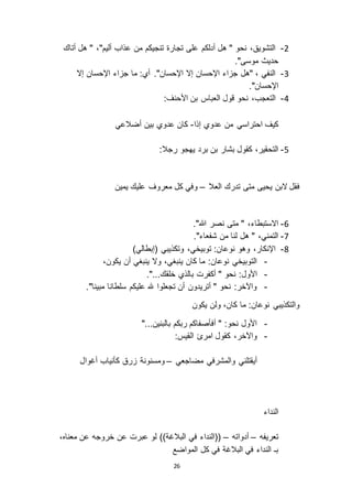 26
3-‫أتاك‬ ‫هل‬ " ،"‫أليم‬ ‫عذاب‬ ‫من‬ ‫تنجيكم‬ ‫تجارة‬ ‫على‬ ‫أدلكم‬ ‫هل‬ " ‫نحو‬ ،‫التشويق‬
."‫موسى‬ ‫حديث‬
2-‫إ ا‬ ‫اإلحسان‬ ‫اء‬ ‫ج‬ ‫ما‬ :‫أي‬ ."‫اإلحسان‬ ‫إ ا‬ ‫اإلحسان‬ ‫اء‬ ‫ج‬ ‫"هل‬ ، ‫النفي‬
."‫اإلحسان‬
1-:‫األحنف‬ ‫بن‬ ‫العباس‬ ‫قول‬ ‫نحو‬ ،‫التعجب‬
‫إذا‬ ‫عدوي‬ ‫من‬ ‫احتراسي‬ ‫كيف‬-‫أضالعي‬ ‫بين‬ ‫عدوي‬ ‫كان‬
5-‫بن‬ ‫بشار‬ ‫كقول‬ ،‫التحقير‬:‫رجال‬ ‫يهجو‬ ‫برد‬
‫العال‬ ‫تدرك‬ ‫متى‬ ‫يحيى‬ ‫ ابن‬ ‫فقل‬–‫يمين‬ ‫عليك‬ ‫معروف‬ ‫كل‬ ‫وفي‬
1-."‫هللا‬ ‫نصر‬ ‫متى‬ " ،‫ا استبطاء‬
1-."‫شفعاء‬ ‫من‬ ‫لنا‬ ‫هل‬ " ،‫التمني‬
2-)‫(إبطالي‬ ‫وتكذيبي‬ ،‫توبيخي‬ :‫نوعان‬ ‫وهو‬ ،‫اإلنكار‬
-،‫يكون‬ ‫أن‬ ‫ينبغي‬ ‫و ا‬ ،‫ينبغي‬ ‫كان‬ ‫ما‬ :‫نوعان‬ ‫التوبيخي‬
-:‫األول‬"...‫خلقك‬ ‫بالذي‬ ‫أكفرت‬ " ‫نحو‬.
-."‫مبينا‬ ‫سلطانا‬ ‫عليكم‬ ‫هلل‬ ‫تجعلوا‬ ‫أن‬ ‫أتريدون‬ " ‫نحو‬ :‫واآلخر‬
‫يكون‬ ‫ولن‬ ،‫كان‬ ‫ما‬ :‫نوعان‬ ‫والتكذيبي‬
-"...‫بالبنين‬ ‫ربكم‬ ‫أفأصفاكم‬ " :‫نحو‬ ‫األول‬
-:‫القيس‬ ‫امرئ‬ ‫كقول‬ ،‫واآلخر‬
‫مضاجعي‬ ‫والمشرفي‬ ‫أيقتلني‬–‫أغوال‬ ‫كأنياب‬ ‫رق‬ ‫ومسنونة‬
‫النداء‬
‫تعريفه‬–‫أدواته‬–،‫معناه‬ ‫عن‬ ‫خروجه‬ ‫عن‬ ‫عبرت‬ ‫لو‬ ))‫البالغة‬ ‫في‬ ‫((النداء‬
‫المواضع‬ ‫كل‬ ‫في‬ ‫البالغة‬ ‫في‬ ‫النداء‬ ‫بـ‬
 