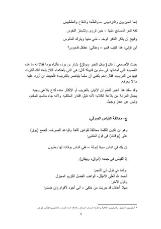 4
‫والدردبيس‬ ‫بون‬ ‫الحي‬ ‫إنما‬–‫والعلطبيس‬ ‫والنقاخ‬ ‫خا‬َّ‫ط‬‫وال‬
‫منها‬ ‫المسامع‬ ‫تنفر‬ ‫لغة‬–‫النفوس‬ ‫وتشمئ‬ ‫ترو‬ ‫حين‬
‫الوحـ‬ ‫النافر‬ ‫يذكر‬ ‫أن‬ ‫وقبيح‬-‫المأنوس‬ ‫ويترك‬ ‫منها‬ ‫ـشي‬
‫قديم‬ ‫كثيب‬ ‫هذا‬ :‫قولي‬ ‫أين‬–‫قدموس‬ ‫عقنقل‬ :‫ومقالي‬6
‫قال‬ : ‫األصمعي‬ ‫حدث‬{}‫ويوثق‬ ‫الخبر‬ ‫ينقل‬‫هذه‬ ‫ما‬ ‫له‬ ‫فقا ا‬ ‫يوما‬ ‫فأتياه‬ ،‫برد‬ ‫بن‬ ‫بشار‬
‫ه‬ :‫قال‬ ‫قتيبة؟‬ ‫بن‬ ‫سلم‬ ‫في‬ ‫أحدثتها‬ ‫التي‬ ‫القصيدة‬‫ي‬‫أكثرت‬ ‫أنك‬ ‫بلغنا‬ :‫قا ا‬ ،‫بلغتكما‬ ‫التي‬
‫عليه‬ ‫أورد‬ ‫أن‬ ‫فأحببت‬ ‫بالغريب؛‬ ‫يتباصر‬ ‫سلما‬ ‫أن‬ ‫بلغني‬ ‫نعم‬ :‫فقال‬ ،‫الغريب‬ ‫من‬ ‫فيها‬
.‫يعرفه‬ ‫ ا‬ ‫ما‬
‫وقد‬‫أ‬ ‫لتعلم‬ ‫الخبر‬ ‫هذا‬ ‫سقنا‬‫بالغي‬ ‫لداع‬ ،‫منه‬ ‫اإلكثار‬ ‫أو‬ ‫بالغريب‬ ‫اإلتيان‬ ‫ن‬‫وجيه‬
‫من‬ ‫الغرابة‬ ‫يجعل‬‫اقتدار‬ ‫دليل‬ ‫ألنه‬ ‫الكالم؛‬ ‫بالغة‬‫المتكلم؛‬،‫للمقام‬ ‫مناسبا‬ ‫جاء‬ ‫وألنه‬
.‫وجهل‬ ‫عج‬ ‫عن‬ ‫وليس‬
‫ج‬-:‫الصرفي‬ ‫القياس‬ ‫مخالفة‬
‫أن‬ ‫وهو‬‫تكون‬،‫الصرف‬ ‫وقواعد‬ ‫اللغة‬ ‫لقوانين‬ ‫مخالفة‬ ‫الكلمة‬)‫(بوق‬ ‫كجمع‬
‫ال‬ ‫قول‬ ‫في‬ )‫(بوقات‬ ‫على‬‫م‬:‫تنبي‬
‫لدولة‬ ‫سيفا‬ ‫الناس‬ ‫في‬ ‫يك‬ ‫إن‬–‫وطبول‬ ‫لها‬ ‫بوقات‬ ‫الناس‬ ‫ففي‬
.)‫وبيقان‬ ،‫(أبواق‬ ‫جمعه‬ ‫في‬ ‫القياس‬ ‫إذ‬
‫و‬:‫النجم‬ ‫أبي‬ ‫قول‬ ‫في‬ ‫كما‬
‫األجلل‬ ‫العلي‬ ‫هلل‬ ‫الحمد‬-‫ل‬ ‫المج‬ ‫الكريم‬ ‫الفضل‬ ‫الواهب‬
:‫اآلخر‬ ‫وقول‬
‫مه‬‫ال‬‫خلقي‬ ‫من‬ ‫جربت‬ ‫قد‬ ‫أعاذل‬–‫ضننوا‬ ‫وإن‬ ‫ألقوام‬ ‫أجود‬ ‫أني‬
6.‫البراق‬ ‫األملس‬ :‫والعلطبيس‬ .‫البارد‬ ‫الماء‬ :‫والنقاخ‬ .‫المرتفع‬ ‫السحاب‬ :‫والطخا‬ .‫الداهية‬ :‫والدردبيس‬ . ‫العجو‬ :‫بون‬ ‫الحي‬
 