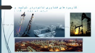 ‫فناوری‬ ‫کاربردهای‬‫نانودر‬‫در‬‫و‬ ‫تولید‬
‫گاز‬ ‫و‬ ‫نفت‬ ‫استخراج‬:
‫و‬ ‫تولید‬‫گاز‬ ‫و‬ ‫نفت‬ ‫استخراج‬
‫برداشت‬ ‫ازدیاد‬ ‫جداسازی‬
‫سیاالت‬ ‫تفکیک‬
‫بیشتر‬ ‫برداری‬ ‫بهره‬ ‫مورد‬ ‫مخزن‬ ‫از‬ ‫تولید‬
 