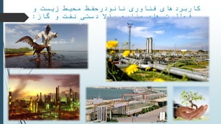 ‫فناوری‬ ‫کاربردهای‬‫نانودر‬‫و‬ ‫زیست‬ ‫محیط‬ ‫حفظ‬
‫و‬ ‫نفت‬ ‫دستی‬ ‫باال‬ ‫صنایع‬ ‫های‬ ‫فعالیت‬‫گاز‬:
 