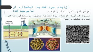 ‫برداشت‬ ‫ازدیاد‬‫از‬ ‫استفاده‬ ‫با‬
‫نانو‬‫سیاالت‬: ‫تابع‬ ‫شدیدا‬ ‫آنها‬ ‫خواص‬‫ابعاد‬
‫برداشت‬ ‫ازدیاد‬ ‫فرآیند‬ ‫بهبود‬‫تغییر‬ ‫با‬‫کاهش‬ ،‫ترشوندگی‬
‫استحکام‬ ‫نیز‬ ‫و‬ ‫کششی‬ ‫نیروی‬‫ماسه‬
 