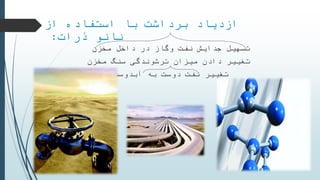 ‫از‬ ‫استفاده‬ ‫با‬ ‫برداشت‬ ‫ازدیاد‬
‫ذرات‬ ‫نانو‬:
‫تسهیل‬‫جدایش‬‫نفت‬‫داخل‬ ‫در‬ ‫وگاز‬‫مخزن‬
‫ترشوندگی‬ ‫میزان‬ ‫دادن‬ ‫تغییر‬‫مخزن‬ ‫سنگ‬
‫آبدوست‬ ‫به‬ ‫دوست‬ ‫نفت‬ ‫تغییر‬
 