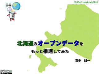 FOSS4G Hokkaido2016
1
北海道北海道ののオープンデータオープンデータをを
もっともっと推進推進してみたしてみた
喜多　耕一
 