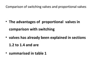 Comparison of switching valves and proportional valves
• The advantages of proportional valves in
comparison with switching
• valves has already been explained in sections
1.2 to 1.4 and are
• summarised in table 1
 
