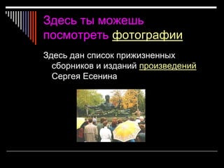 Здесь ты можешь
посмотреть фотографии
Здесь дан список прижизненных
сборников и изданий произведений
Сергея Есенина
 