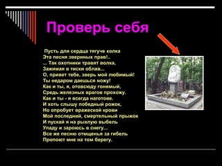 Проверь себя
Пусть для сердца тягуче колка
Эта песня звериных прав!..
... Так охотники травят волка,
Зажимая в тиски облав...
О, привет тебе, зверь мой любимый!
Ты недаром даешься ножу!
Как и ты, я, отовсюду гонимый,
Средь железных врагов прохожу.
Как и ты - я всегда наготове.
И хоть слышу победный рожок,
Но опробует вражеской крови
Мой последний, смертельный прыжок
И пускай я на рыхлую выбель
Упаду и зароюсь в снегу...
Все же песню отмщенья за гибель
Пропоют мне на том берегу.
 