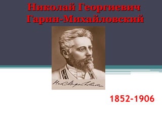 1852-1906
Николай Георгиевич
Гарин-Михайловский
 