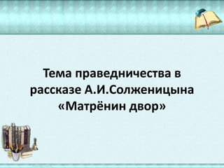 Тема праведничества в
рассказе А.И.Солженицына
«Матрёнин двор»
 