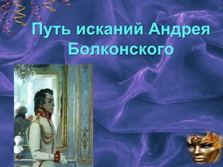 Путь исканий Андрея
Болконского
 