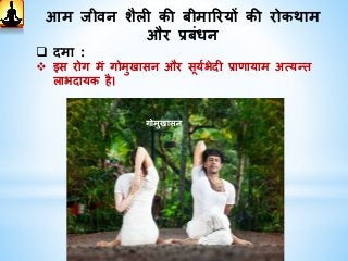 आम िीवि शैिी की बीमाररयों की रोकथाम
और प्रबींधि
 दमा :
 इस रोग में गोमुखासि और सूयथभेदी प्राणायाम अत्यन्त
िाभदायक है।
गोमुखासि
 