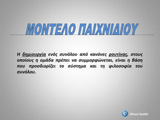 Η δημιουργία ενός συνόλου από κανόνες ρουτίνας, στους
οποίους η ομάδα πρέπει να συμμορφώνεται, είναι η βάση
που προσδιορίζει το σύστημα και τη φιλοσοφία του
συνόλου.
Εθνική Ομάδα
 