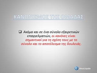  Ακόμα και σε ένα σύνολο εξαιρετικών
επαγγελματιών, οι κανόνες είναι
σημαντικοί για τη σχέση τους με το
σύνολο και το αποτέλεσμα της δουλειάς.
Εθνική Ομάδα
 