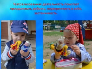 Театрализованная деятельность помогает
преодолевать робость, неуверенность в себе,
застенчивость.
 