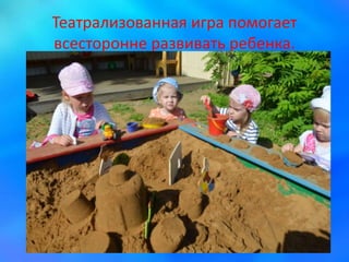 Театрализованная игра помогает
всесторонне развивать ребенка.
 