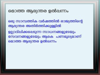 െമാത ആഭയനര ഉൽപനം
ഒരു സാമതിക വർഷതിൽ രാജയതിെന
ആഭയനര അതിർതികുളിൽ
ഉലാദിപികെപടുന സാധനങളുേടയും
േസവനങളുേടയും ആെക പണമൂലയമാണ്
െമാത ആഭയനര ഉൽപനം
 