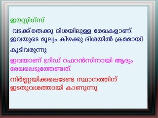 ഈസിഗസ്
വടക്-െതകു ദിശയിലുള േരഖകളാണ്.
ഇവയുെട മൂലയം കിഴകു ദിശയിൽ കമമായി
കൂടിവരുനു.
ഇവയാണ് ഗിഡ് റഫറൻസിനായി ആദയം
േരഖെപടുേതണത്.
നിർണയികെപേടണ സാനതിന്
ഇടതുവശതായി കാണുനു.
 