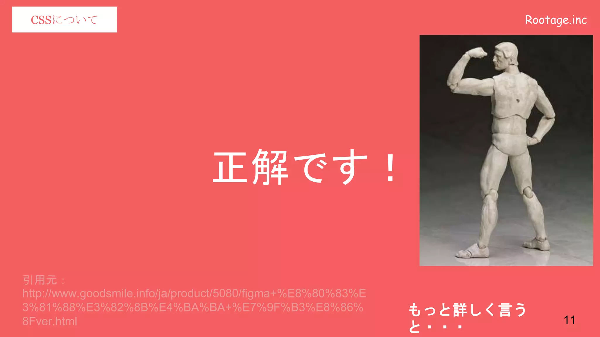 Rootage.incCSSについて
正解です！
もっと詳しく言う
と・・・
引用元：
http://www.goodsmile.info/ja/product/5080/figma+%E8%80%83%E
3%81%88%E3%82%8B%E4%BA%BA+%E7%9F%B3%E8%86%
8Fver.html 11
 