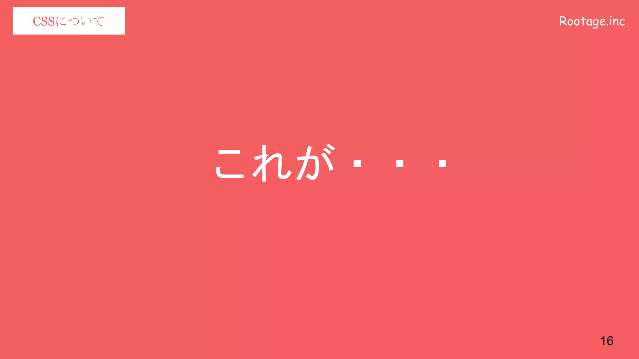 Rootage.incCSSについて
これが・・・
16
 