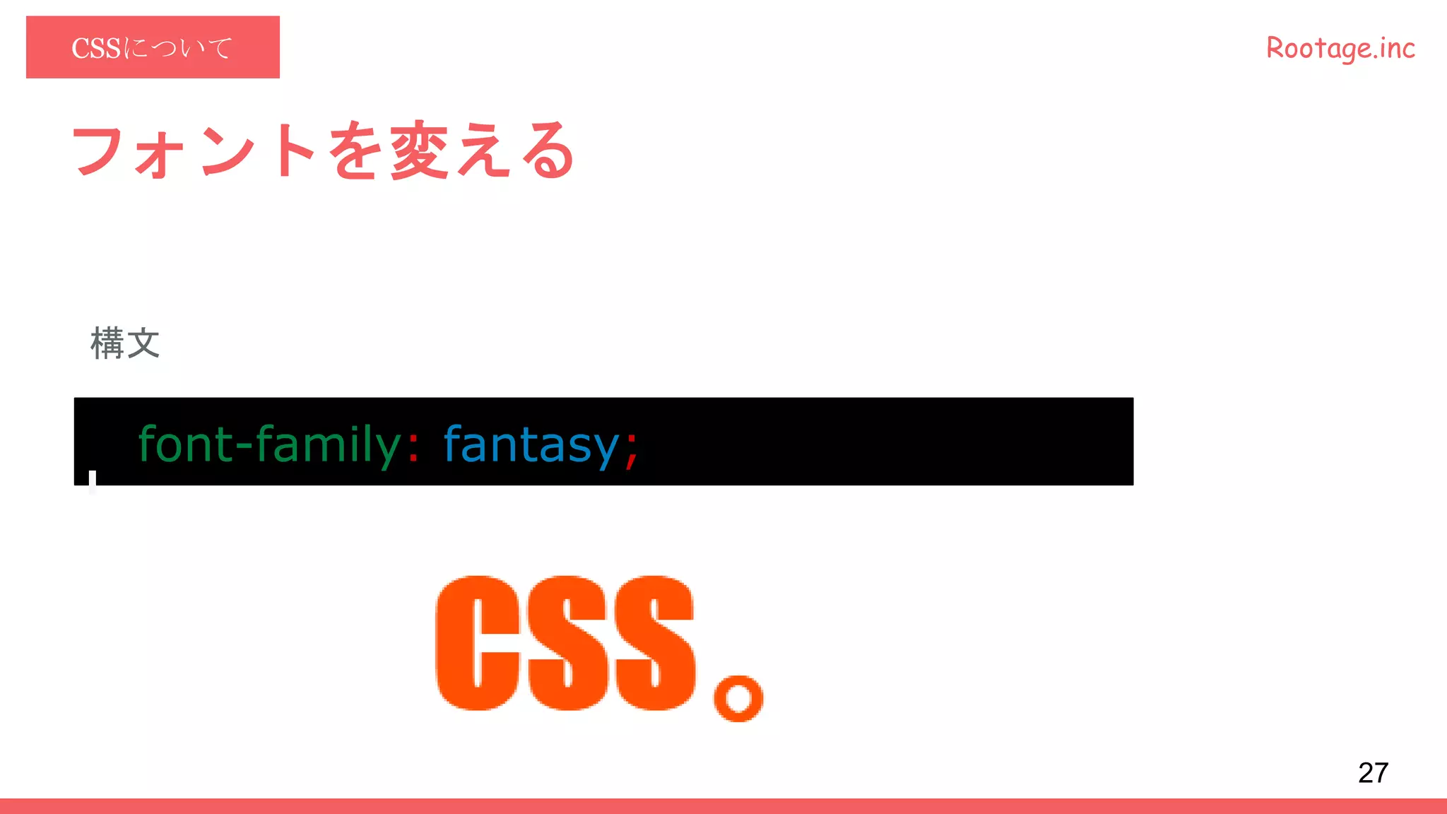 Rootage.incCSSについて
フォントを変える
構文
font-family: fantasy;
27
 