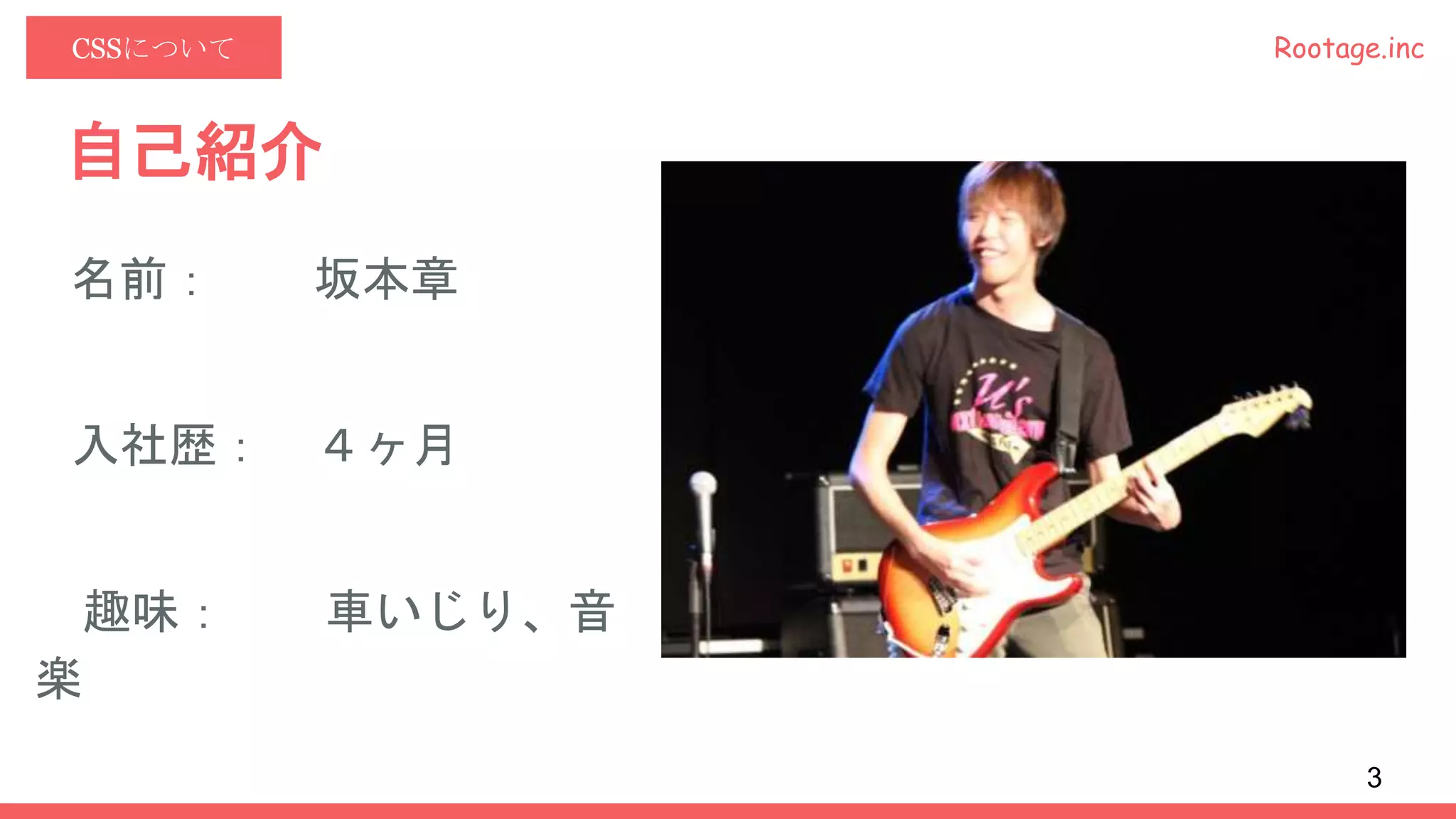 Rootage.incCSSについて
自己紹介
名前： 坂本章
入社歴： ４ヶ月
趣味： 車いじり、音
楽
3
 