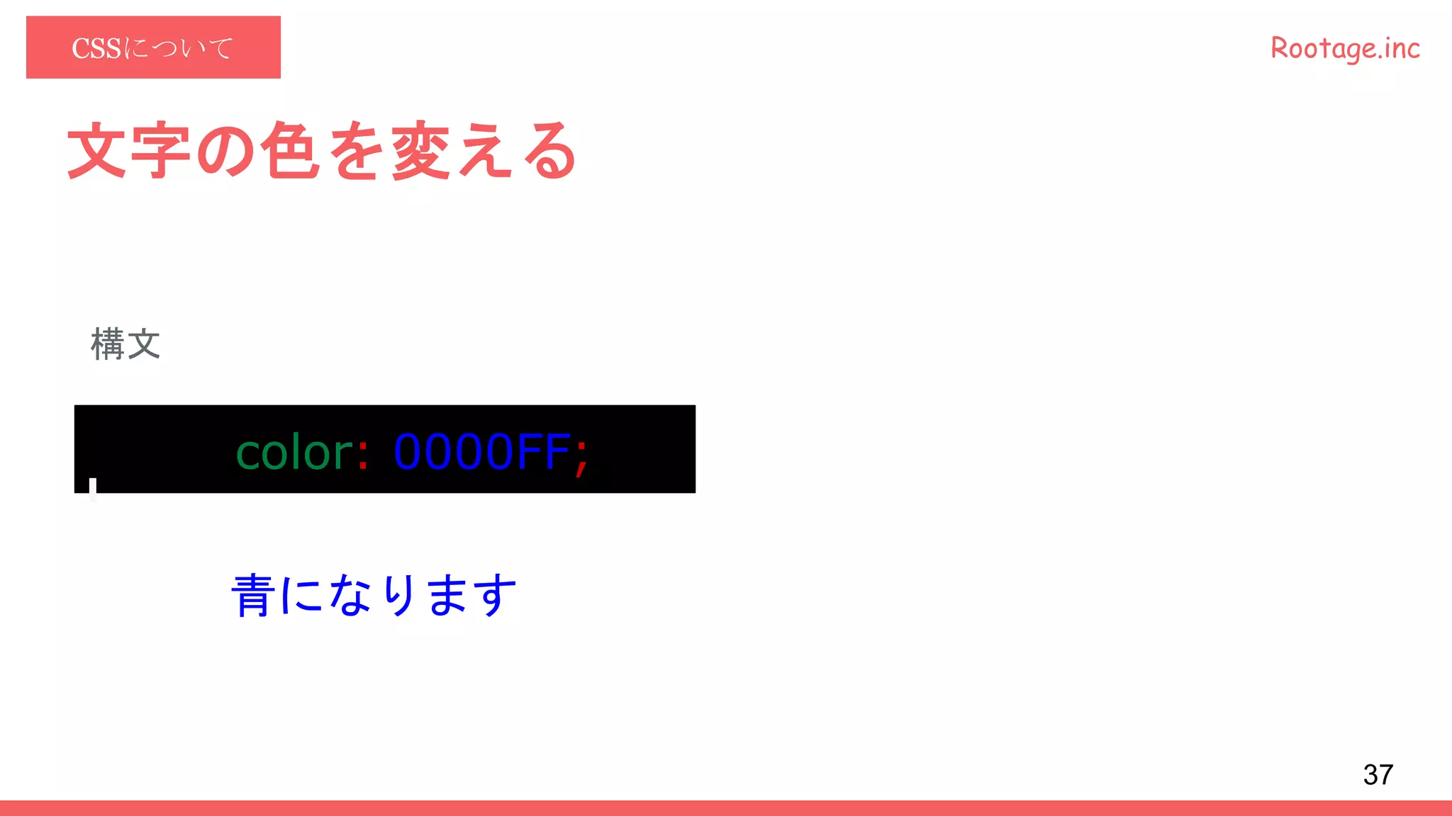Rootage.incCSSについて
文字の色を変える
構文
color: 0000FF;
青になります
37
 
