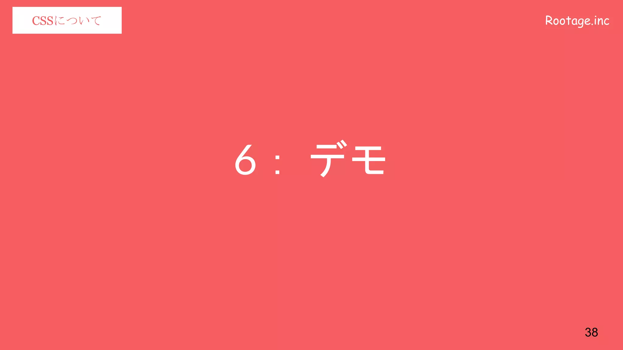 Rootage.incCSSについて
6： デモ
38
 