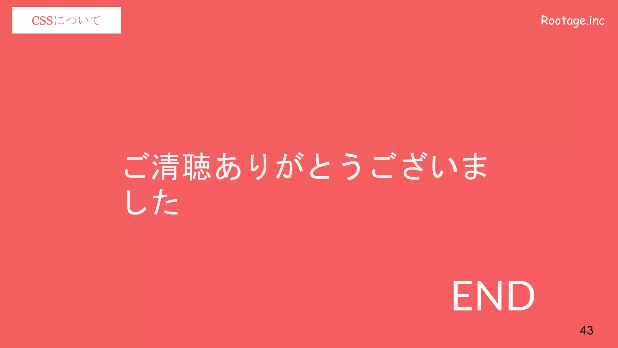 Rootage.incCSSについて
END
43
ご清聴ありがとうございま
した
 