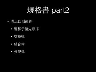 規格書 part2
• 滿⾜足四則運算
• 運算⼦子優先順序
• 交換律
• 結合律
• 分配律
 