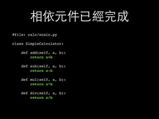 相依元件已經完成
#file: calc/scalc.py
class SimpleCalculator:
def add(self, a, b):
return a+b
def sub(self, a, b):
return a-b
def mul(self, a, b):
return a*b
def div(self, a, b):
return a/b
 
