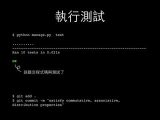 執⾏行測試
$ python manage.py test
..........
--------------------------------------------------------------
Ran 10 tests in 0.021s
OK
$ git add .
$ git commit -m "satisfy commutative, associative,
distributive properties"
該提交程式碼與測試了
 