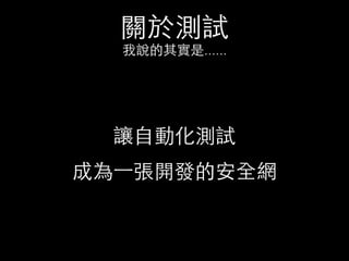 關於測試
我說的其實是......
讓⾃自動化測試
成為⼀一張開發的安全網
 