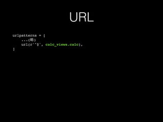 URL
urlpatterns = [
...(略)
url(r'^$', calc_views.calc),
]
 