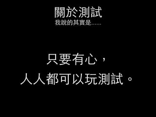 關於測試
我說的其實是......
只要有⼼心，
⼈人⼈人都可以玩測試。
 